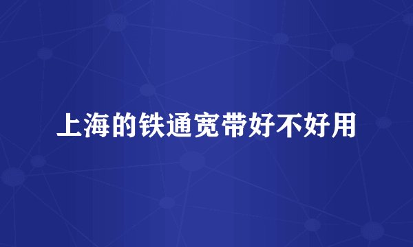 上海的铁通宽带好不好用