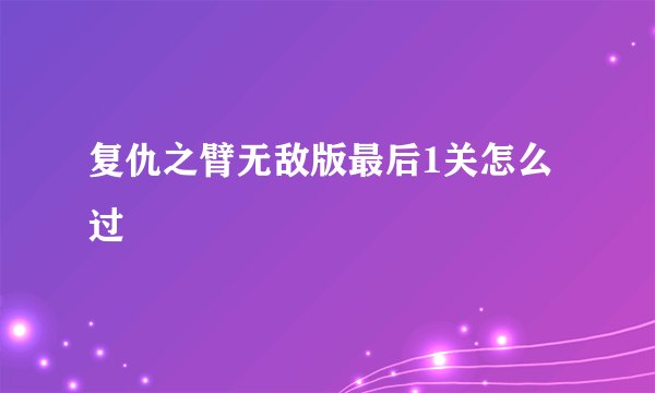 复仇之臂无敌版最后1关怎么过