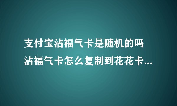 支付宝沾福气卡是随机的吗 沾福气卡怎么复制到花花卡和敬业卡
