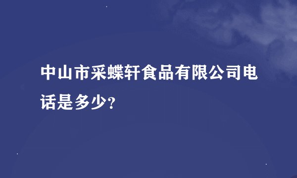 中山市采蝶轩食品有限公司电话是多少？