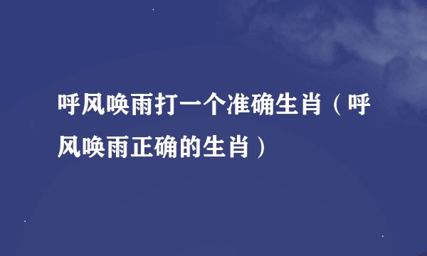 呼风唤雨打一个准确生肖（呼风唤雨正确的生肖）
