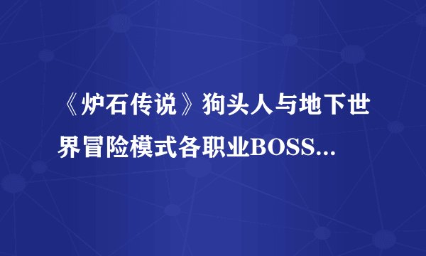 《炉石传说》狗头人与地下世界冒险模式各职业BOSS通关攻略