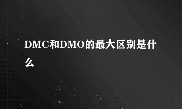 DMC和DMO的最大区别是什么