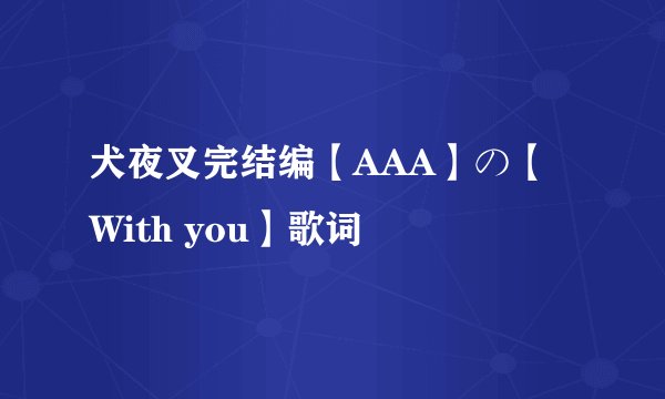 犬夜叉完结编【AAA】の【With you】歌词