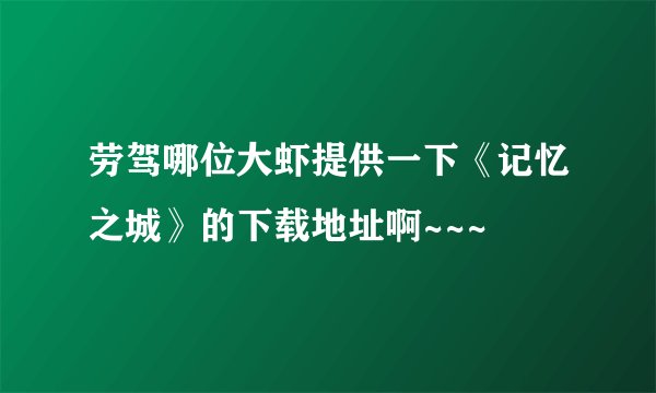 劳驾哪位大虾提供一下《记忆之城》的下载地址啊~~~