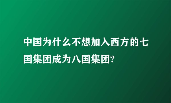 中国为什么不想加入西方的七国集团成为八国集团?