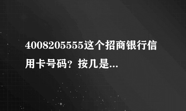4008205555这个招商银行信用卡号码？按几是人工服务