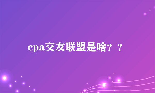cpa交友联盟是啥？？