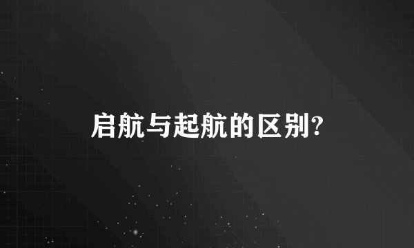启航与起航的区别?