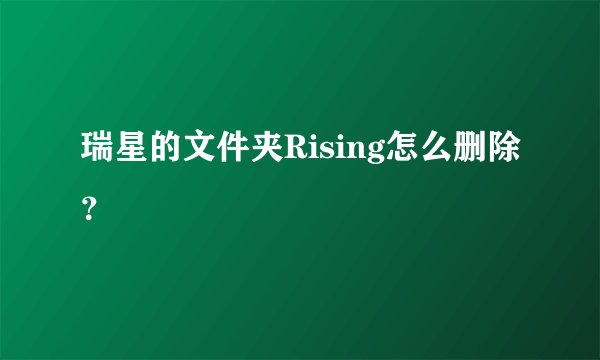 瑞星的文件夹Rising怎么删除？