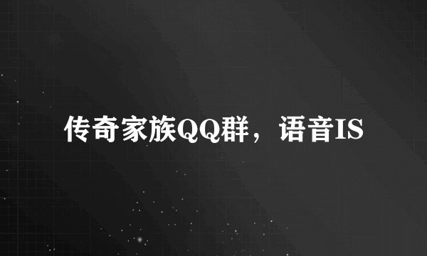 传奇家族QQ群，语音IS