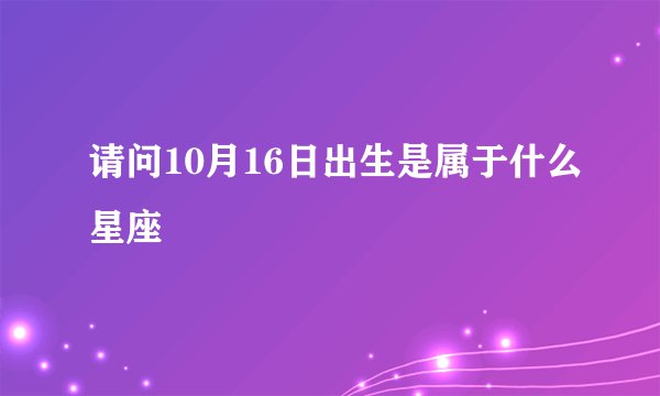 请问10月16日出生是属于什么星座