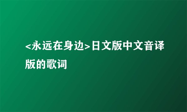 <永远在身边>日文版中文音译版的歌词