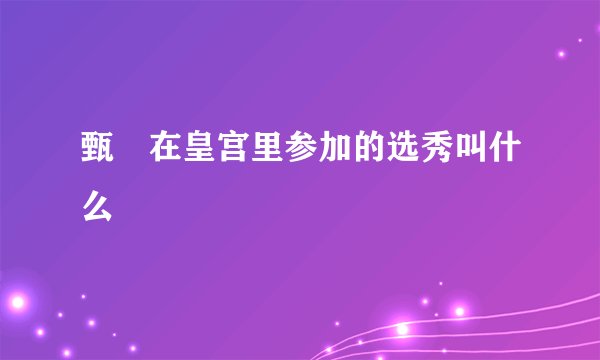 甄嬛在皇宫里参加的选秀叫什么