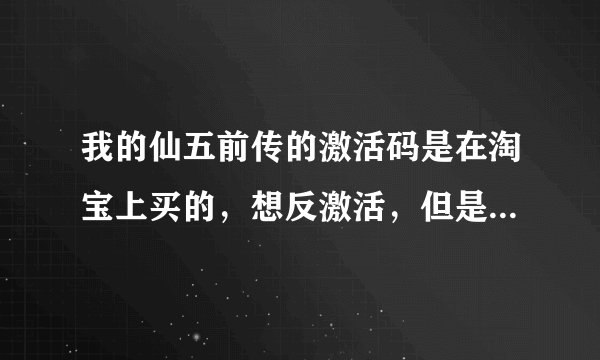 我的仙五前传的激活码是在淘宝上买的，想反激活，但是激活码忘了，能不能直接在游戏里查看激活码呢？