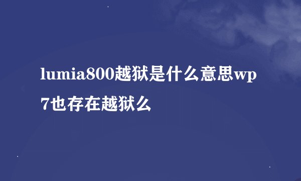 lumia800越狱是什么意思wp7也存在越狱么
