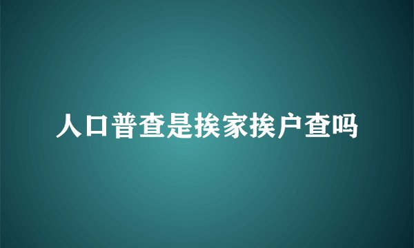 人口普查是挨家挨户查吗