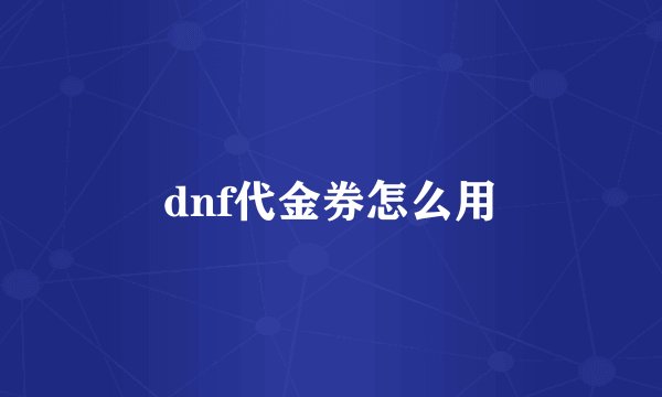 dnf代金券怎么用