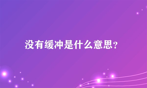 没有缓冲是什么意思？