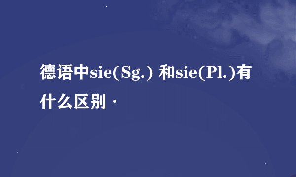 德语中sie(Sg.) 和sie(Pl.)有什么区别·
