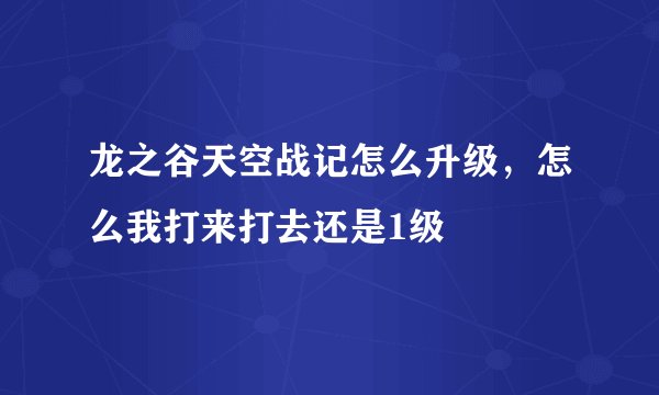 龙之谷天空战记怎么升级，怎么我打来打去还是1级