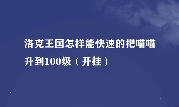 洛克王国怎样能快速的把喵喵升到100级（开挂）