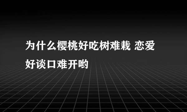 为什么樱桃好吃树难栽 恋爱好谈口难开哟