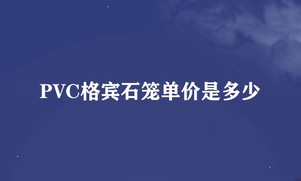 PVC格宾石笼单价是多少