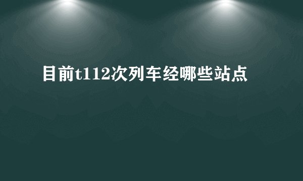 目前t112次列车经哪些站点