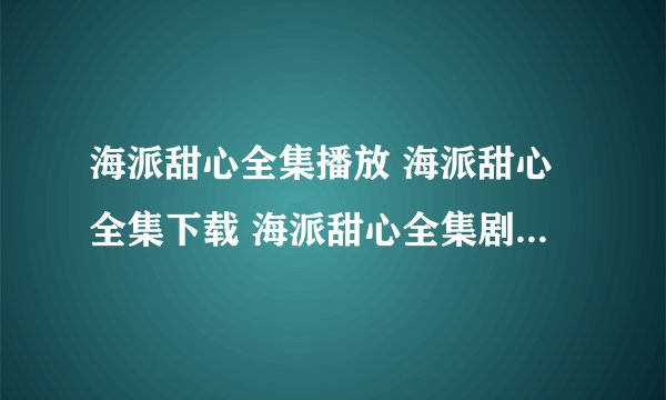 海派甜心全集播放 海派甜心全集下载 海派甜心全集剧情 海派甜心全集播放 土豆网