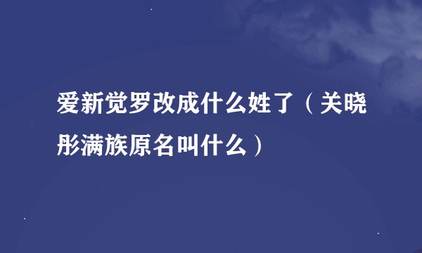 爱新觉罗改成什么姓了（关晓彤满族原名叫什么）