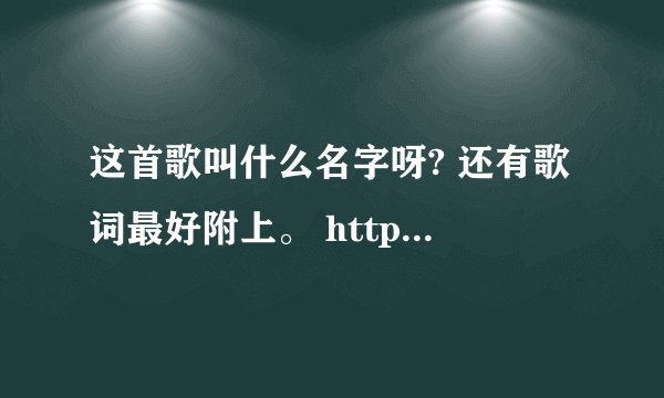 这首歌叫什么名字呀? 还有歌词最好附上。 http://my.iq61.com/UserData/38260/100822220417567.mp3
