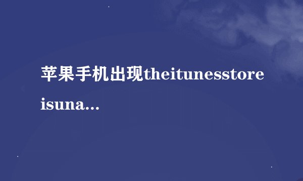 苹果手机出现theitunesstoreisunabletoprocesspurchasesatthistime是什么意思