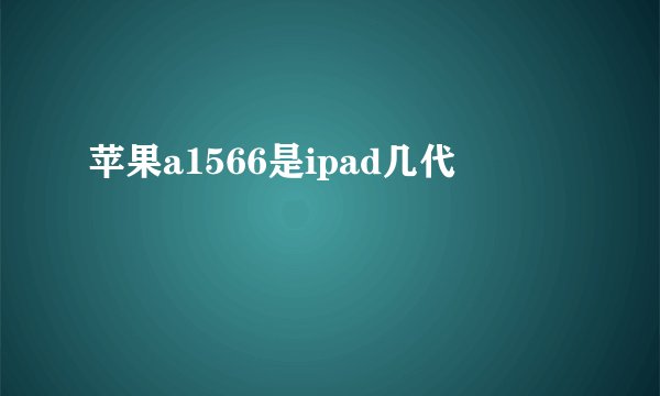 苹果a1566是ipad几代