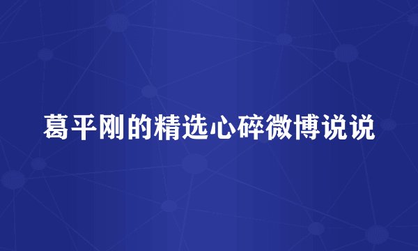 葛平刚的精选心碎微博说说