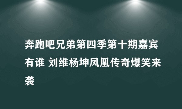 奔跑吧兄弟第四季第十期嘉宾有谁 刘维杨坤凤凰传奇爆笑来袭