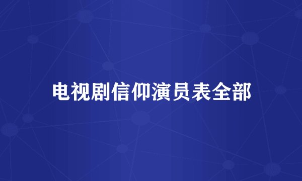 电视剧信仰演员表全部