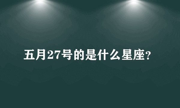 五月27号的是什么星座？