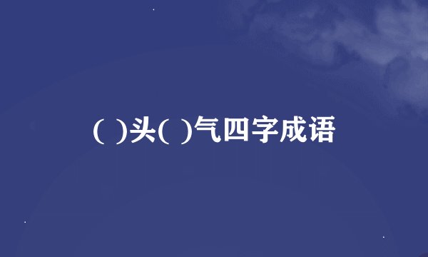 ( )头( )气四字成语