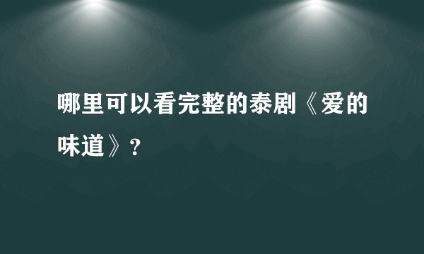 哪里可以看完整的泰剧《爱的味道》？