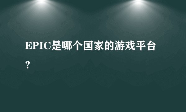 EPIC是哪个国家的游戏平台？