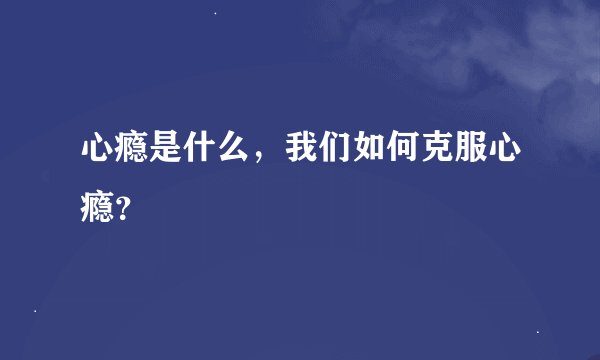 心瘾是什么，我们如何克服心瘾？