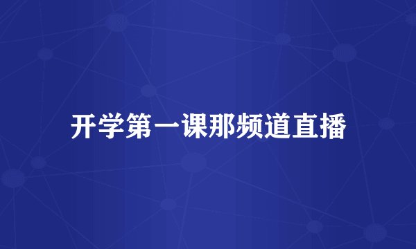 开学第一课那频道直播