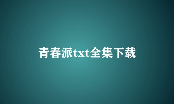 青春派txt全集下载