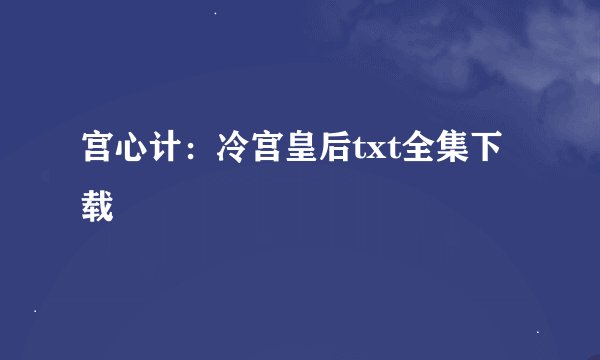 宫心计：冷宫皇后txt全集下载