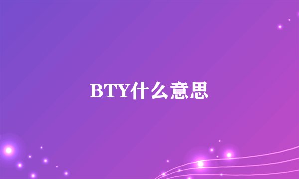 BTY什么意思