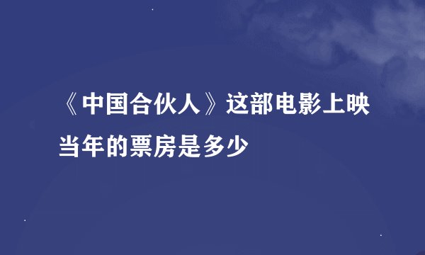 《中国合伙人》这部电影上映当年的票房是多少