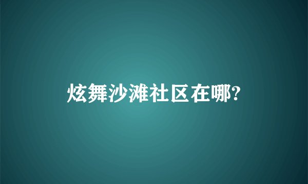 炫舞沙滩社区在哪?