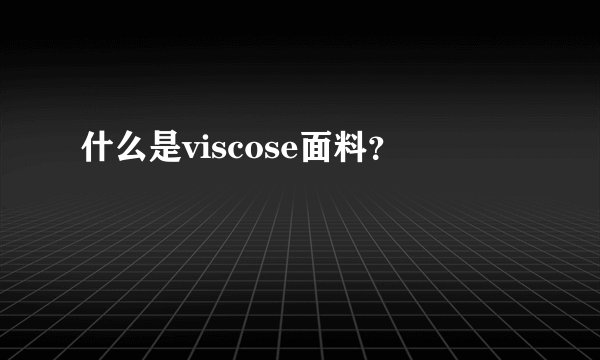 什么是viscose面料？