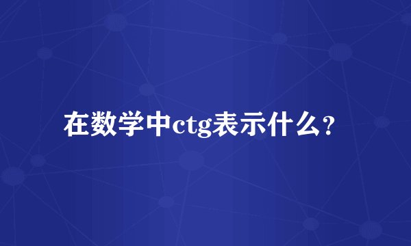 在数学中ctg表示什么？